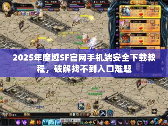 2025年魔域SF官网手机端安全下载教程，破解找不到入口难题