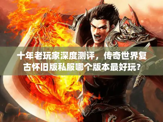 十年老玩家深度测评，传奇世界复古怀旧版私服哪个版本最好玩？