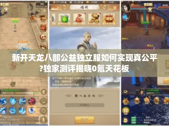 新开天龙八部公益独立服如何实现真公平?独家测评揭晓0氪天花板 新开天龙八部公益独立服如何实现真公平?独家测评揭晓0氪天花板