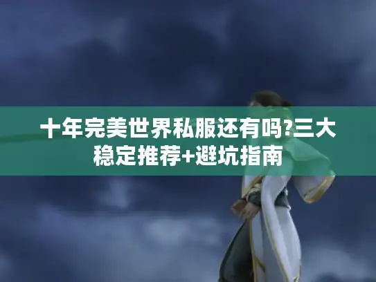 十年完美世界私服还有吗?三大稳定推荐+避坑指南