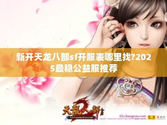 新开天龙八部sf开服表哪里找?2025最稳公益服推荐 新开天龙八部sf开服表哪里找?2025最稳公益服推荐
