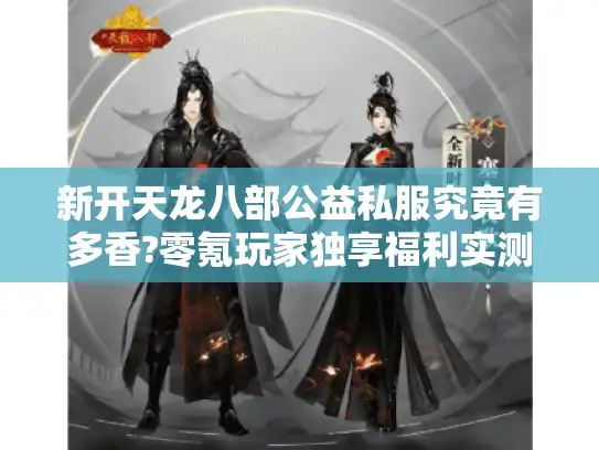 新开天龙八部公益私服究竟有多香?零氪玩家独享福利实测