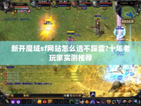 新开魔域sf网站怎么选不踩雷?十年老玩家实测推荐