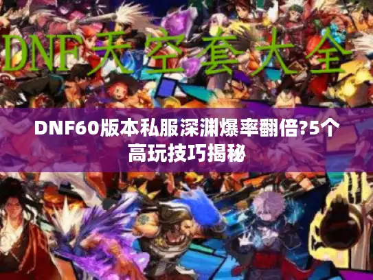 DNF60版本私服深渊爆率翻倍?5个高玩技巧揭秘 DNF60版本私服深渊爆率翻倍?5个高玩技巧揭秘