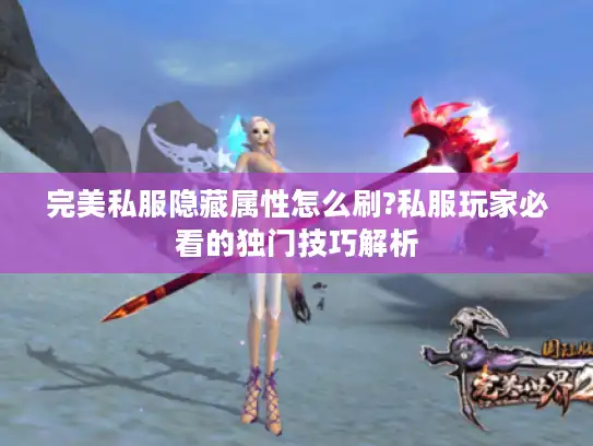 完美私服隐藏属性怎么刷?私服玩家必看的独门技巧解析 完美私服隐藏属性怎么刷?私服玩家必看的独门技巧解析