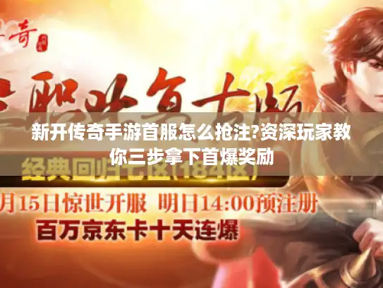 新开传奇手游首服怎么抢注?资深玩家教你三步拿下首爆奖励 新开传奇手游首服怎么抢注?资深玩家教你三步拿下首爆奖励