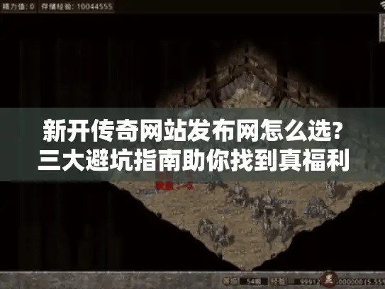 新开传奇网站发布网怎么选?三大避坑指南助你找到真福利