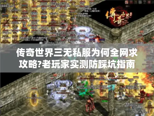 传奇世界三无私服为何全网求攻略?老玩家实测防踩坑指南