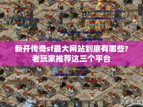 新开传奇sf最大网站到底有哪些?老玩家推荐这三个平台