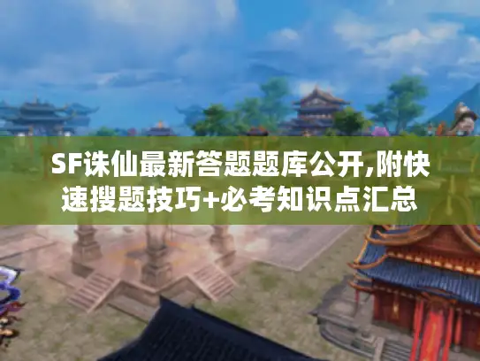 SF诛仙最新答题题库公开,附快速搜题技巧+必考知识点汇总 SF诛仙最新答题题库公开,附快速搜题技巧+必考知识点汇总