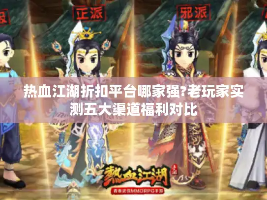 热血江湖折扣平台哪家强?老玩家实测五大渠道福利对比