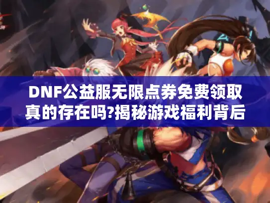 DNF公益服无限点券免费领取真的存在吗?揭秘游戏福利背后的真相