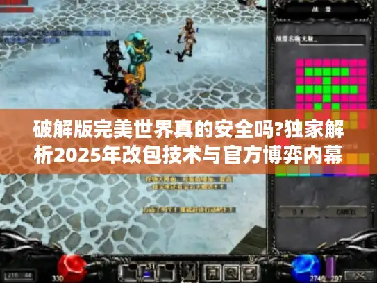 破解版完美世界真的安全吗?独家解析2025年改包技术与官方博弈内幕
