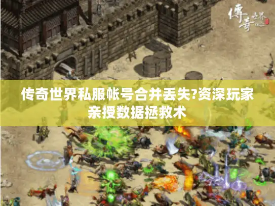 传奇世界私服帐号合并丢失?资深玩家亲授数据拯救术