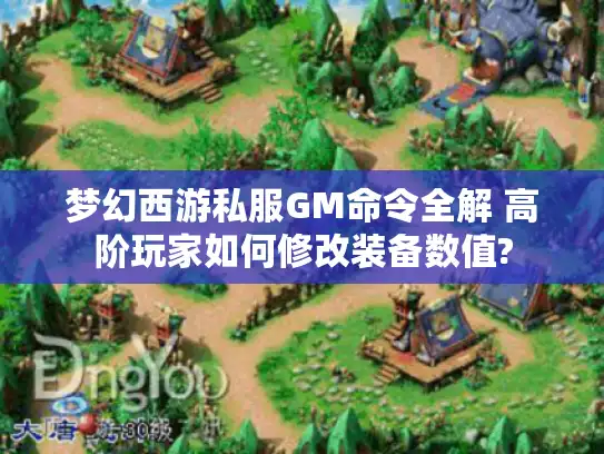 梦幻西游私服GM命令全解 高阶玩家如何修改装备数值? 梦幻西游私服GM命令全解 高阶玩家如何修改装备数值?