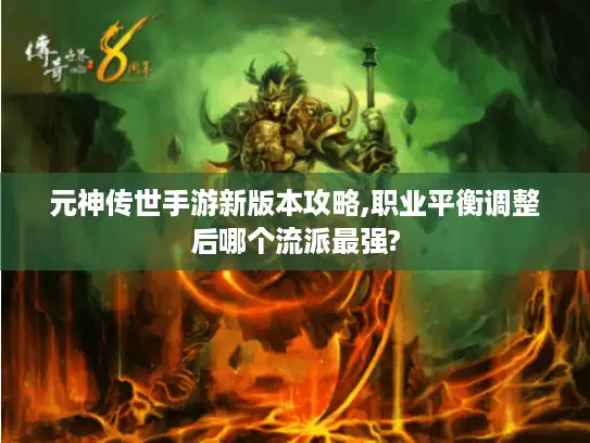元神传世手游新版本攻略,职业平衡调整后哪个流派最强?