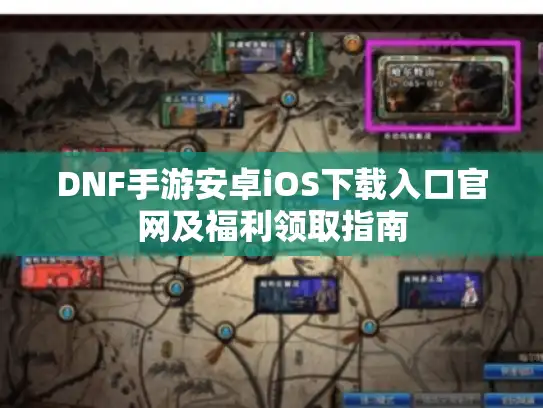 DNF手游安卓iOS下载入口官网及福利领取指南