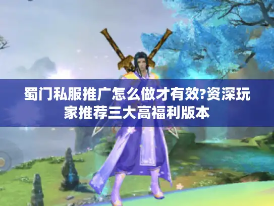蜀门私服推广怎么做才有效?资深玩家推荐三大高福利版本