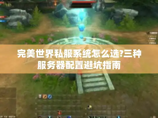 完美世界私服系统怎么选?三种服务器配置避坑指南