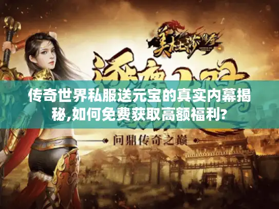 传奇世界私服送元宝的真实内幕揭秘,如何免费获取高额福利?