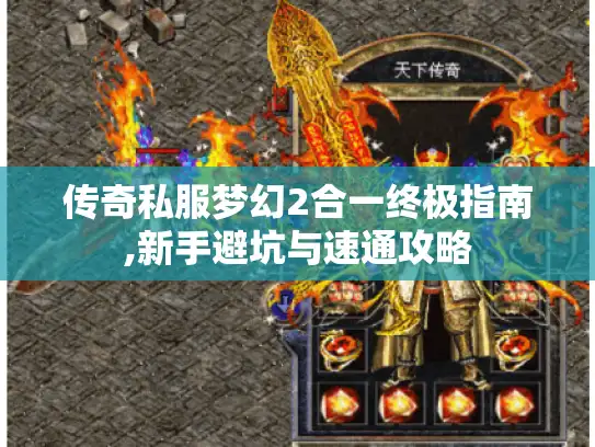 传奇私服梦幻2合一终极指南,新手避坑与速通攻略