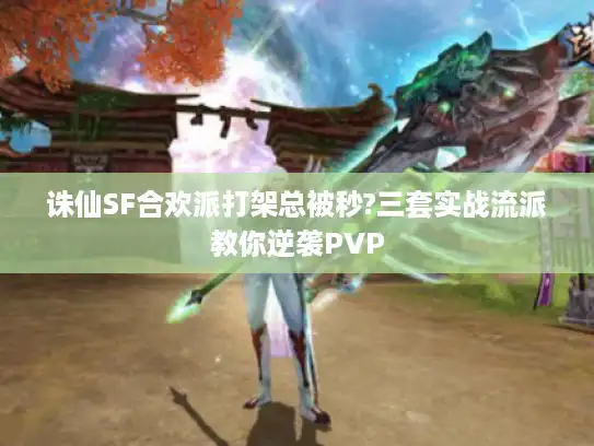 诛仙SF合欢派打架总被秒?三套实战流派教你逆袭PVP 诛仙SF合欢派打架总被秒?三套实战流派教你逆袭PVP