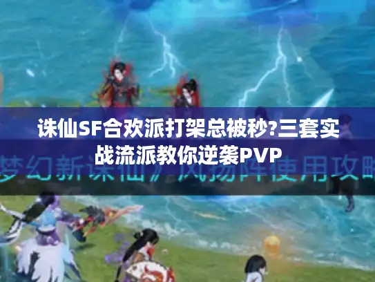 诛仙SF合欢派打架总被秒?三套实战流派教你逆袭PVP 诛仙SF合欢派打架总被秒?三套实战流派教你逆袭PVP