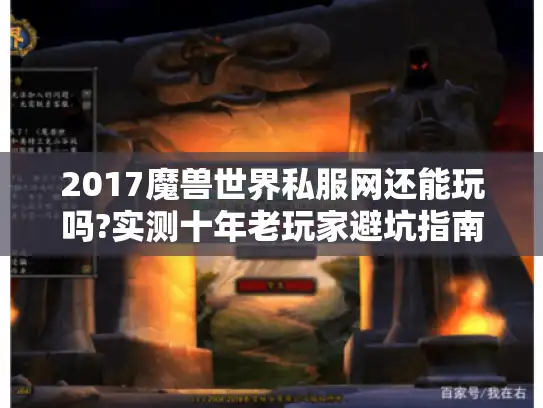 2017魔兽世界私服网还能玩吗?实测十年老玩家避坑指南