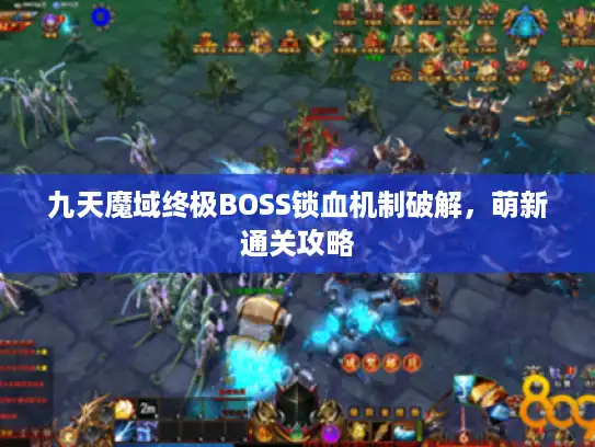 九天魔域终极BOSS锁血机制破解,萌新通关攻略 九天魔域终极BOSS锁血机制破解,萌新通关攻略