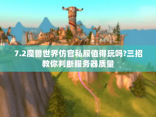 7.2魔兽世界仿官私服值得玩吗?三招教你判断服务器质量