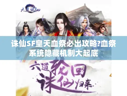 诛仙SF皇天血祭必出攻略?血祭系统隐藏机制大起底