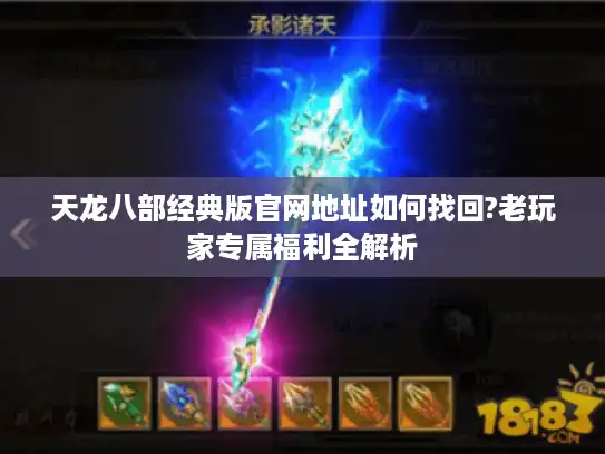 天龙八部经典版官网地址如何找回?老玩家专属福利全解析