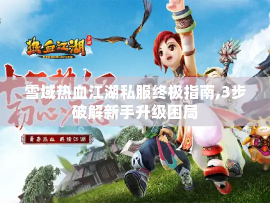 雪域热血江湖私服终极指南,3步破解新手升级困局 雪域热血江湖私服终极指南,3步破解新手升级困局