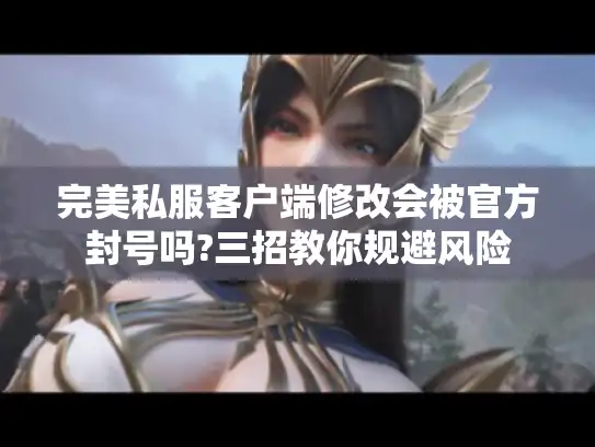完美私服客户端修改会被官方封号吗?三招教你规避风险 完美私服客户端修改会被官方封号吗?三招教你规避风险