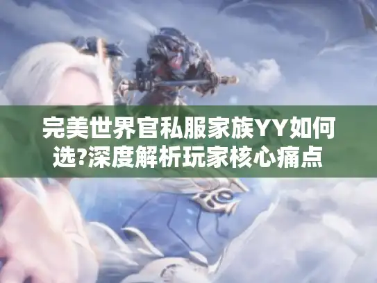 完美世界官私服家族YY如何选?深度解析玩家核心痛点