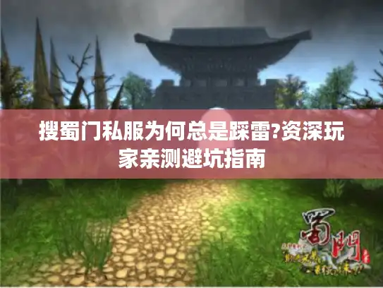 搜蜀门私服为何总是踩雷?资深玩家亲测避坑指南 搜蜀门私服为何总是踩雷?资深玩家亲测避坑指南