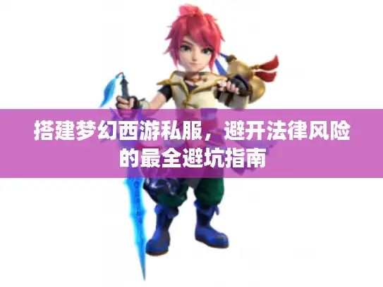 搭建梦幻西游私服，避开法律风险的最全避坑指南