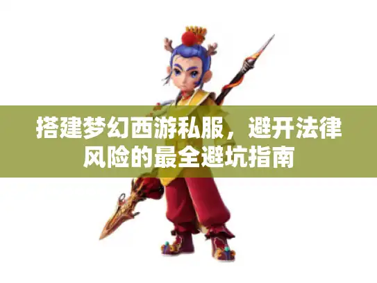 搭建梦幻西游私服，避开法律风险的最全避坑指南