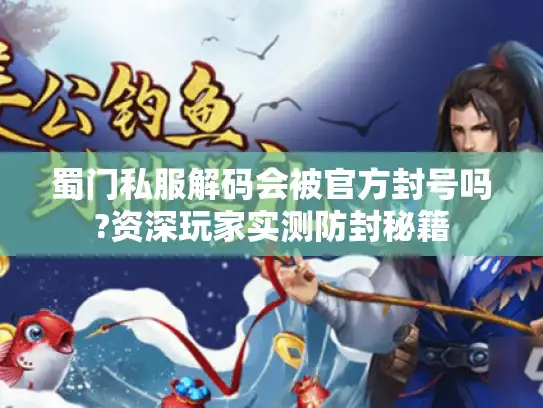 蜀门私服解码会被官方封号吗?资深玩家实测防封秘籍