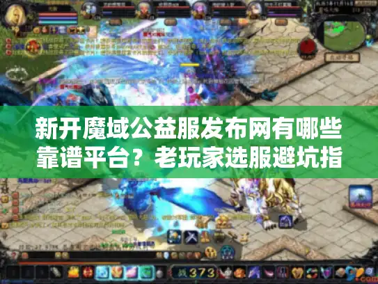 新开魔域公益服发布网有哪些靠谱平台?老玩家选服避坑指南 新开魔域公益服发布网有哪些靠谱平台?老玩家选服避坑指南
