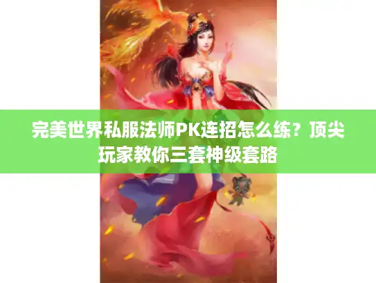完美世界私服法师PK连招怎么练?顶尖玩家教你三套神级套路 完美世界私服法师PK连招怎么练?顶尖玩家教你三套神级套路