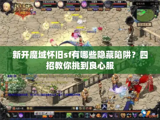 新开魔域怀旧sf有哪些隐藏陷阱?四招教你挑到良心服 新开魔域怀旧sf有哪些隐藏陷阱?四招教你挑到良心服