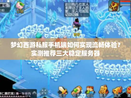 梦幻西游私服手机端如何实现流畅体验？实测推荐三大稳定服务器