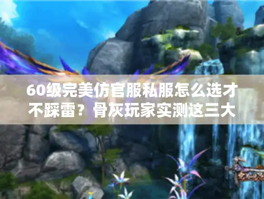 60级完美仿官服私服怎么选才不踩雷？骨灰玩家实测这三大铁律