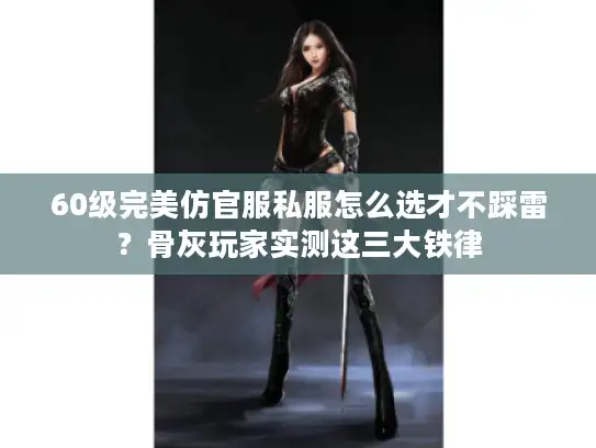 60级完美仿官服私服怎么选才不踩雷？骨灰玩家实测这三大铁律