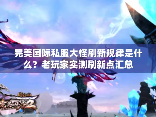 完美国际私服大怪刷新规律是什么？老玩家实测刷新点汇总