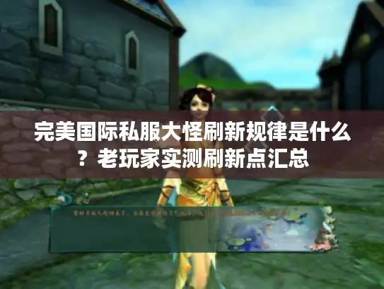 完美国际私服大怪刷新规律是什么？老玩家实测刷新点汇总