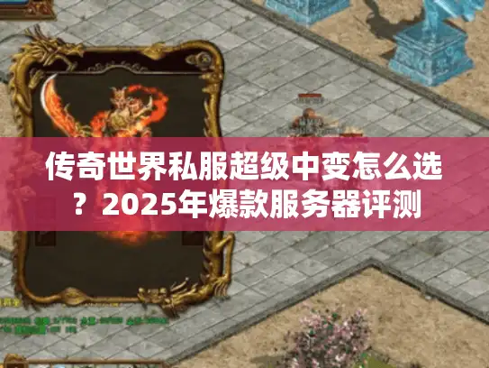 传奇世界私服超级中变怎么选？2025年爆款服务器评测
