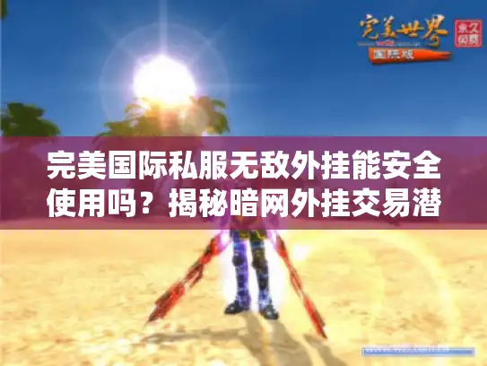 完美国际私服无敌外挂能安全使用吗？揭秘暗网外挂交易潜规则