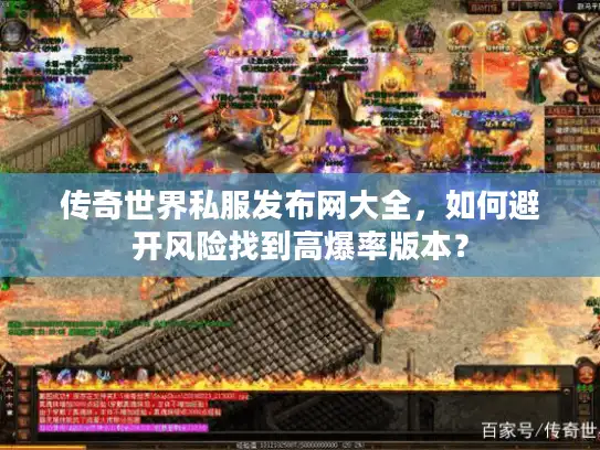 传奇世界私服发布网大全，如何避开风险找到高爆率版本？